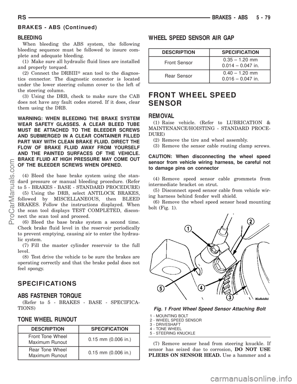 DODGE TOWN AND COUNTRY 2003 User Guide BLEEDING
When bleeding the ABS system, the following
bleeding sequence must be followed to insure com-
plete and adequate bleeding.
(1) Make sure all hydraulic fluid lines are installed
and properly t DODGE TOWN AND COUNTRY 2003 User Guide BLEEDING
When bleeding the ABS system, the following
bleeding sequence must be followed to insure com-
plete and adequate bleeding.
(1) Make sure all hydraulic fluid lines are installed
and properly t