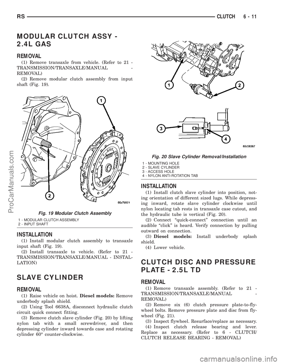 DODGE TOWN AND COUNTRY 2003  Service Manual MODULAR CLUTCH ASSY -
2.4L GAS
REMOVAL
(1) Remove transaxle from vehicle. (Refer to 21 -
TRANSMISSION/TRANSAXLE/MANUAL -
REMOVAL)
(2) Remove modular clutch assembly from input
shaft (Fig. 19).
INSTALL