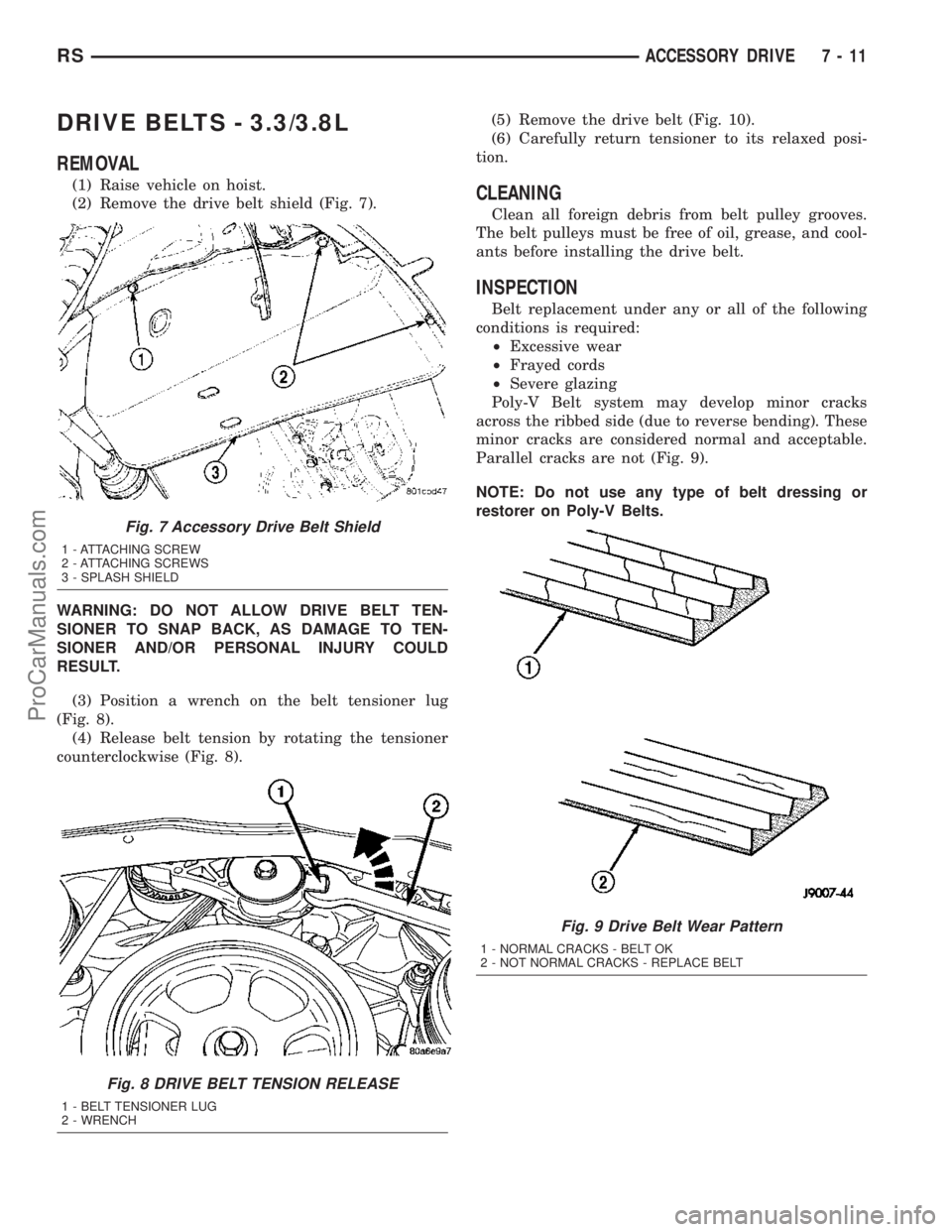 DODGE TOWN AND COUNTRY 2003 Service Manual DRIVE BELTS - 3.3/3.8L
REMOVAL
(1) Raise vehicle on hoist.
(2) Remove the drive belt shield (Fig. 7).
WARNING: DO NOT ALLOW DRIVE BELT TEN-
SIONER TO SNAP BACK, AS DAMAGE TO TEN-
SIONER AND/OR PERSONA DODGE TOWN AND COUNTRY 2003 Service Manual DRIVE BELTS - 3.3/3.8L
REMOVAL
(1) Raise vehicle on hoist.
(2) Remove the drive belt shield (Fig. 7).
WARNING: DO NOT ALLOW DRIVE BELT TEN-
SIONER TO SNAP BACK, AS DAMAGE TO TEN-
SIONER AND/OR PERSONA