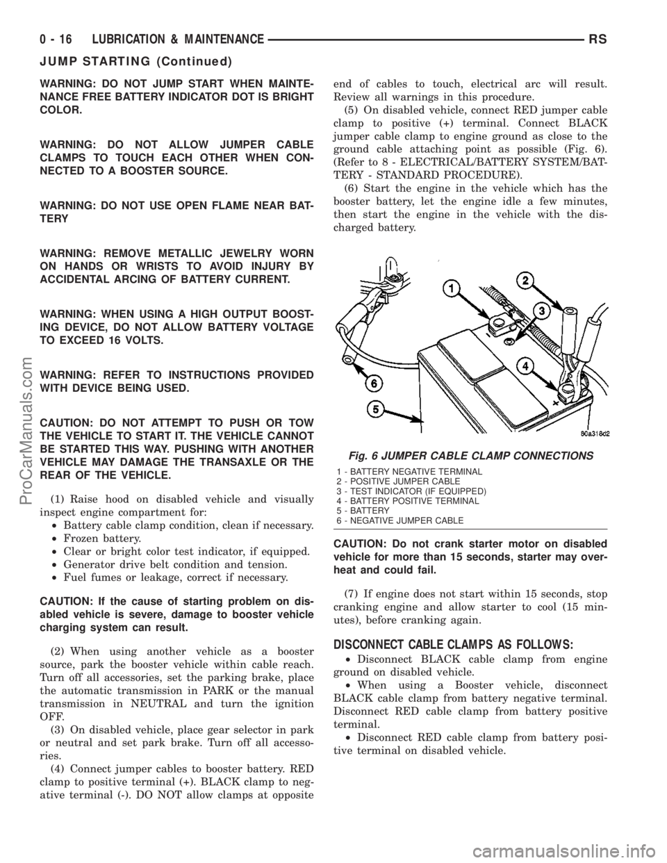 DODGE TOWN AND COUNTRY 2003  Service Manual WARNING: DO NOT JUMP START WHEN MAINTE-
NANCE FREE BATTERY INDICATOR DOT IS BRIGHT
COLOR.
WARNING: DO NOT ALLOW JUMPER CABLE
CLAMPS TO TOUCH EACH OTHER WHEN CON-
NECTED TO A BOOSTER SOURCE.
WARNING: D