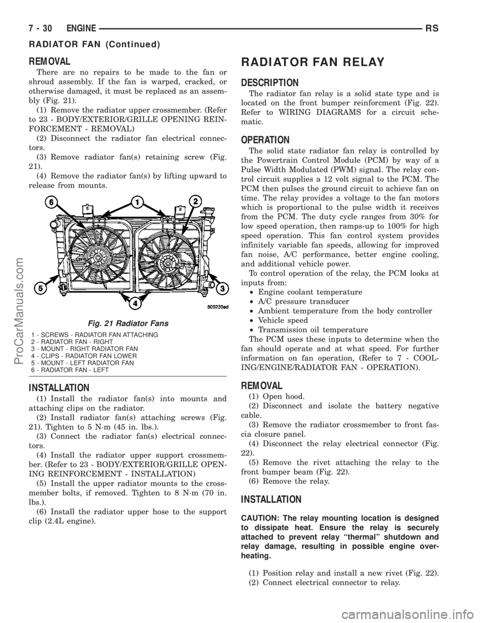 DODGE TOWN AND COUNTRY 2003  Service Manual REMOVAL
There are no repairs to be made to the fan or
shroud assembly. If the fan is warped, cracked, or
otherwise damaged, it must be replaced as an assem-
bly (Fig. 21).
(1) Remove the radiator uppe