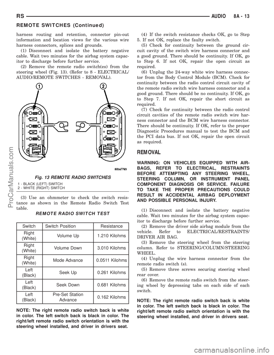 DODGE TOWN AND COUNTRY 2003  Service Manual harness routing and retention, connector pin-out
information and location views for the various wire
harness connectors, splices and grounds.
(1) Disconnect and isolate the battery negative
cable. Wai