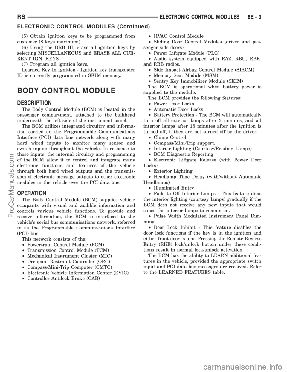 DODGE TOWN AND COUNTRY 2003  Service Manual (5) Obtain ignition keys to be programmed from
customer (8 keys maximum).
(6) Using the DRB III, erase all ignition keys by
selecting MISCELLANEOUS and ERASE ALL CUR-
RENT IGN. KEYS.
(7) Program all i