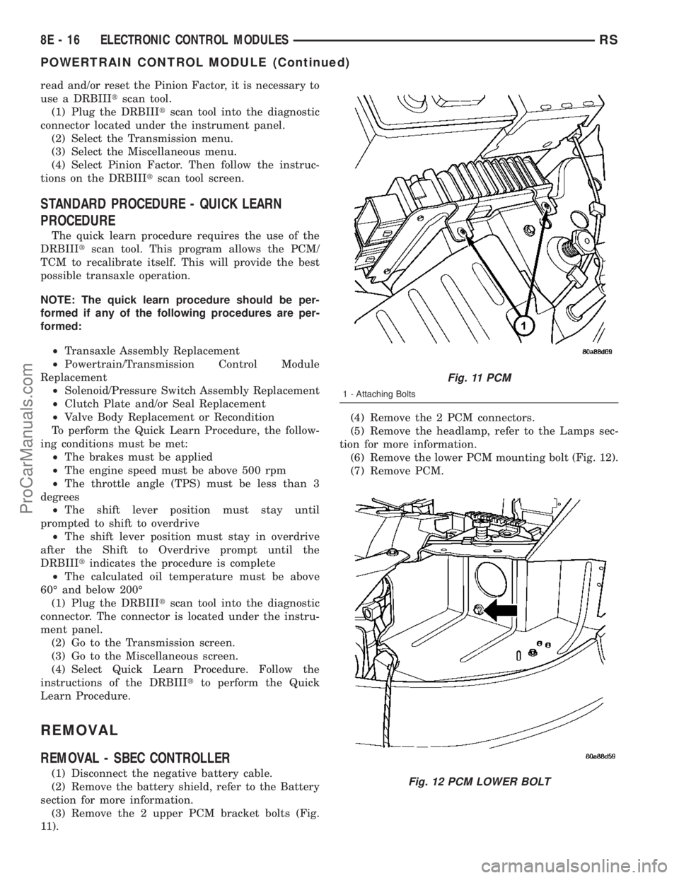 DODGE TOWN AND COUNTRY 2003 Owners Manual read and/or reset the Pinion Factor, it is necessary to
use a DRBIIItscan tool.
(1) Plug the DRBIIItscan tool into the diagnostic
connector located under the instrument panel.
(2) Select the Transmiss