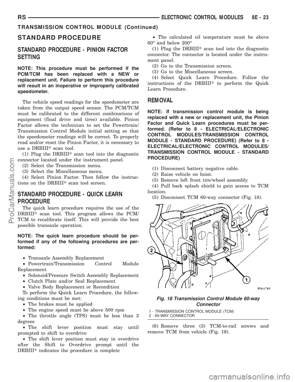 DODGE TOWN AND COUNTRY 2003 Service Manual STANDARD PROCEDURE
STANDARD PROCEDURE - PINION FACTOR
SETTING
NOTE: This procedure must be performed if the
PCM/TCM has been replaced with a NEW or
replacement unit. Failure to perform this procedure
DODGE TOWN AND COUNTRY 2003 Service Manual STANDARD PROCEDURE
STANDARD PROCEDURE - PINION FACTOR
SETTING
NOTE: This procedure must be performed if the
PCM/TCM has been replaced with a NEW or
replacement unit. Failure to perform this procedure