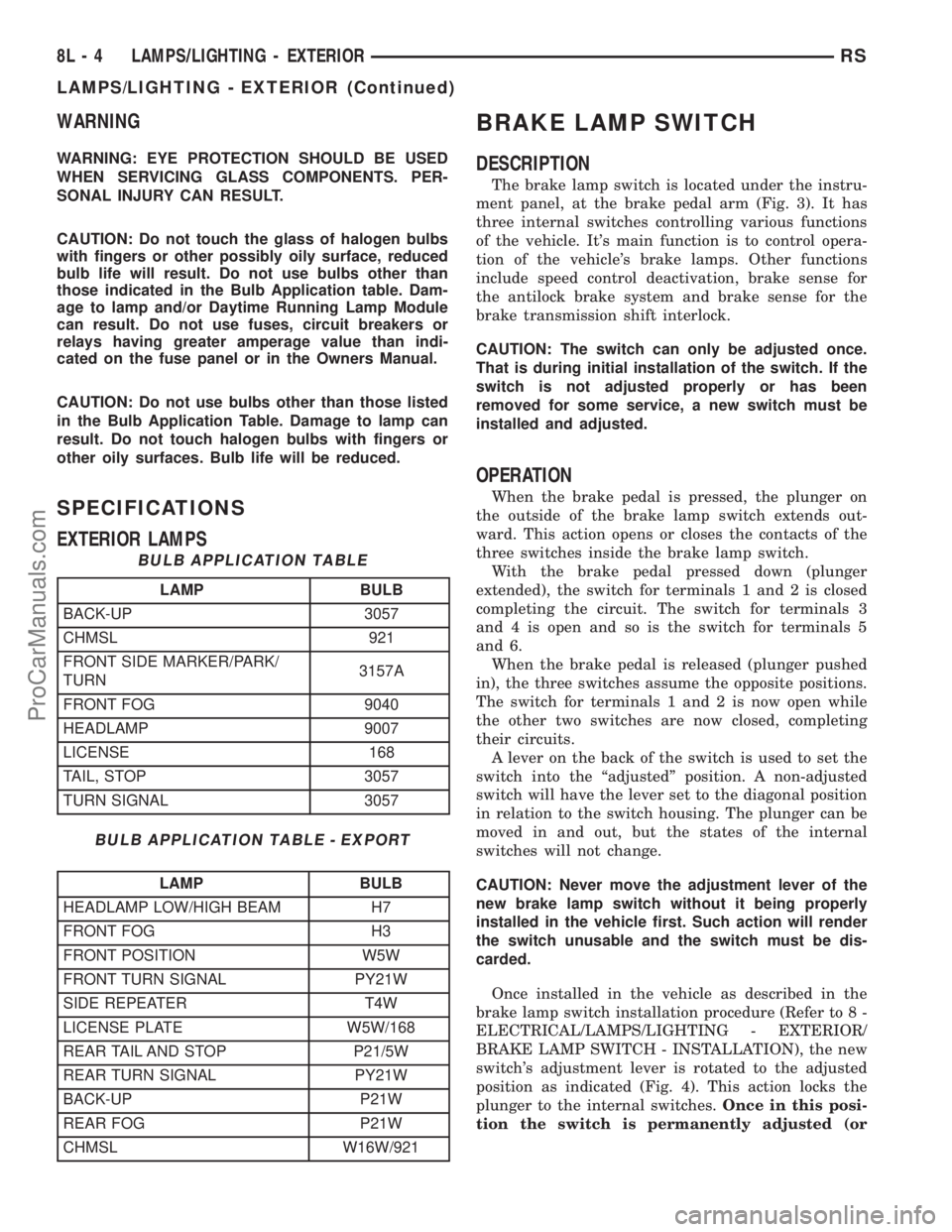 DODGE TOWN AND COUNTRY 2003 User Guide WARNING
WARNING: EYE PROTECTION SHOULD BE USED
WHEN SERVICING GLASS COMPONENTS. PER-
SONAL INJURY CAN RESULT.
CAUTION: Do not touch the glass of halogen bulbs
with fingers or other possibly oily surfa DODGE TOWN AND COUNTRY 2003 User Guide WARNING
WARNING: EYE PROTECTION SHOULD BE USED
WHEN SERVICING GLASS COMPONENTS. PER-
SONAL INJURY CAN RESULT.
CAUTION: Do not touch the glass of halogen bulbs
with fingers or other possibly oily surfa