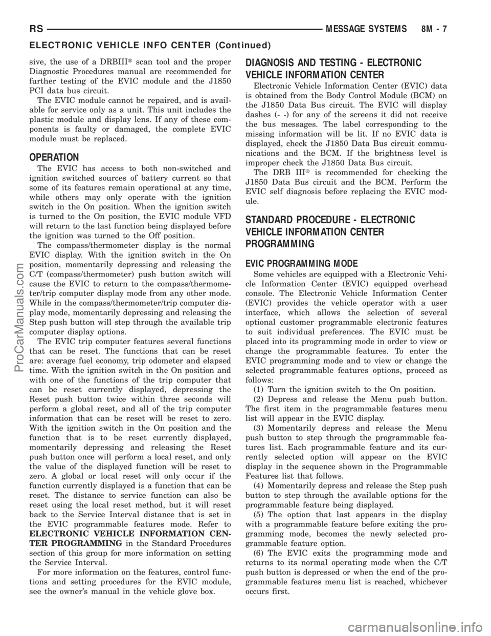 DODGE TOWN AND COUNTRY 2003  Service Manual sive, the use of a DRBIIItscan tool and the proper
Diagnostic Procedures manual are recommended for
further testing of the EVIC module and the J1850
PCI data bus circuit.
The EVIC module cannot be rep