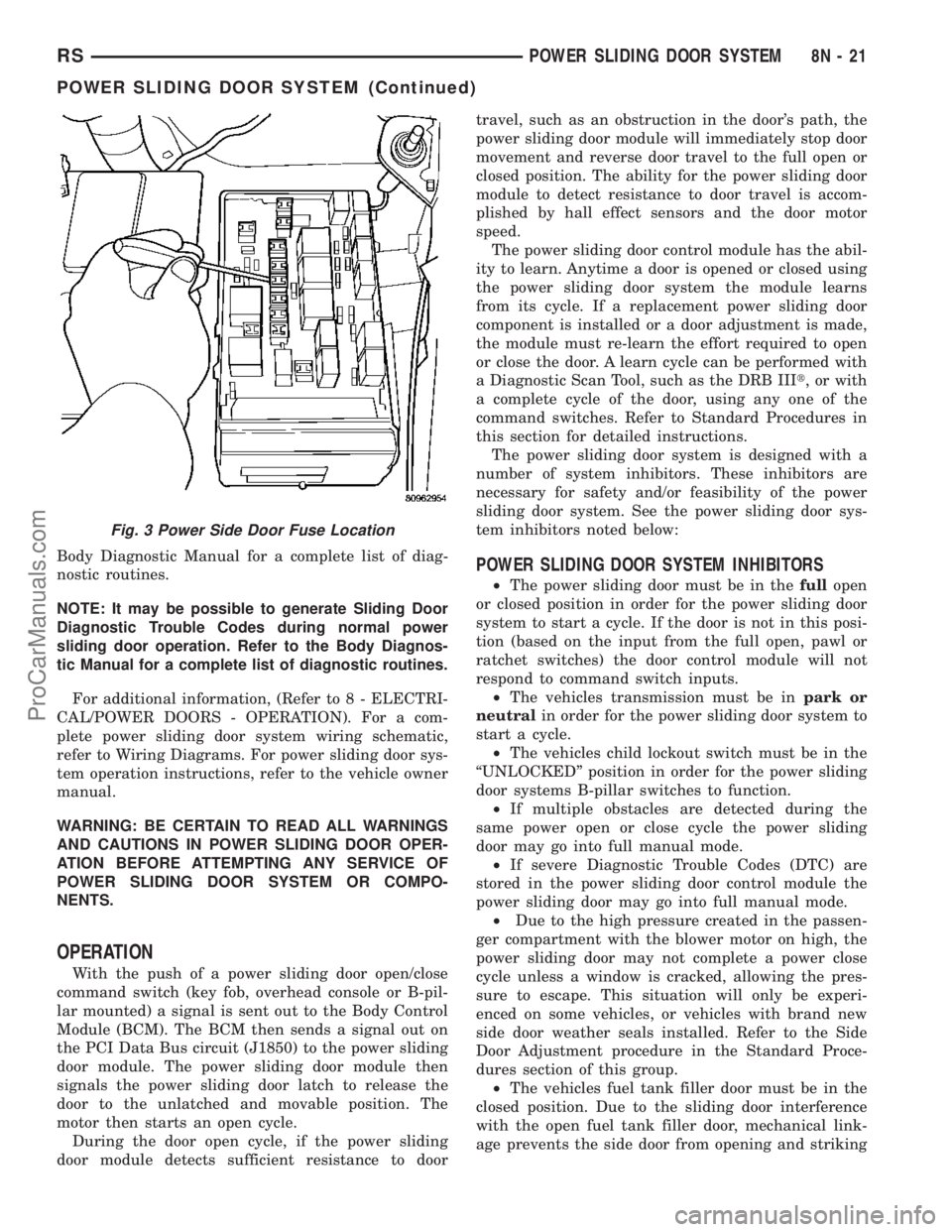 DODGE TOWN AND COUNTRY 2003 Manual Online Body Diagnostic Manual for a complete list of diag-
nostic routines.
NOTE: It may be possible to generate Sliding Door
Diagnostic Trouble Codes during normal power
sliding door operation. Refer to the DODGE TOWN AND COUNTRY 2003 Manual Online Body Diagnostic Manual for a complete list of diag-
nostic routines.
NOTE: It may be possible to generate Sliding Door
Diagnostic Trouble Codes during normal power
sliding door operation. Refer to the