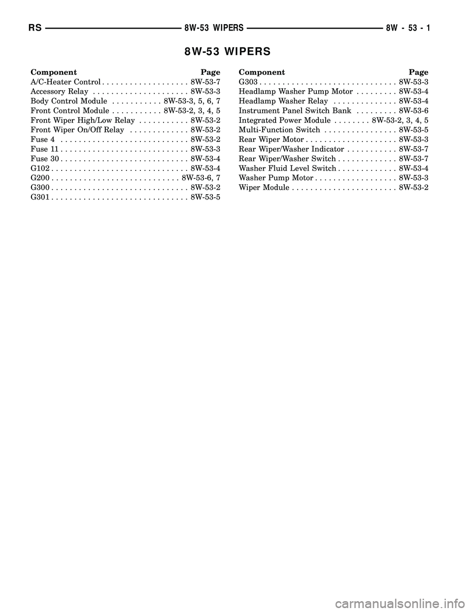 DODGE TOWN AND COUNTRY 2004  Service Manual 8W-53 WIPERS
Component Page
A/C-Heater Control................... 8W-53-7
Accessory Relay..................... 8W-53-3
Body Control Module........... 8W-53-3, 5, 6, 7
Front Control Module........... 8