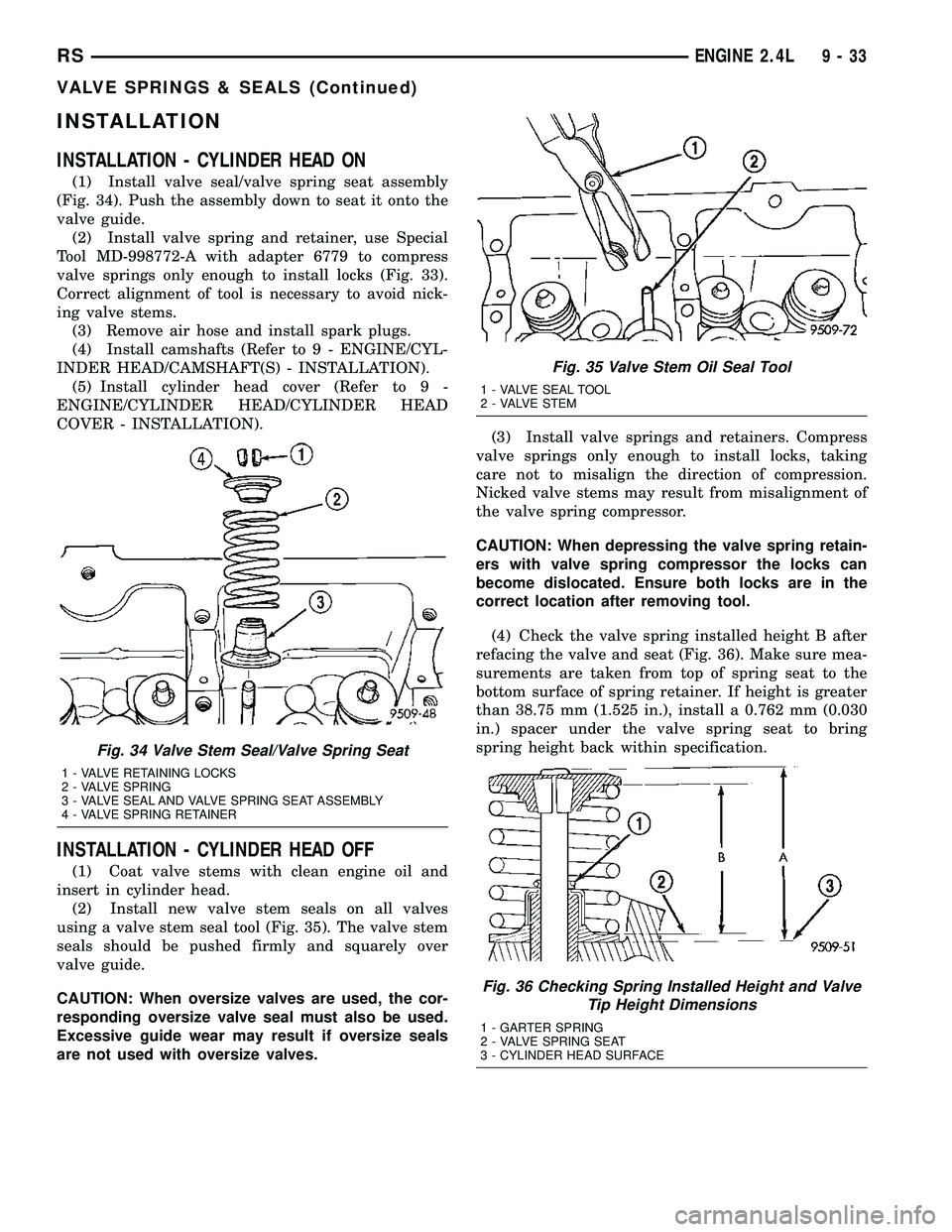 DODGE TOWN AND COUNTRY 2004 Service Manual INSTALLATION
INSTALLATION - CYLINDER HEAD ON
(1) Install valve seal/valve spring seat assembly
(Fig. 34). Push the assembly down to seat it onto the
valve guide.
(2) Install valve spring and retainer, DODGE TOWN AND COUNTRY 2004 Service Manual INSTALLATION
INSTALLATION - CYLINDER HEAD ON
(1) Install valve seal/valve spring seat assembly
(Fig. 34). Push the assembly down to seat it onto the
valve guide.
(2) Install valve spring and retainer,