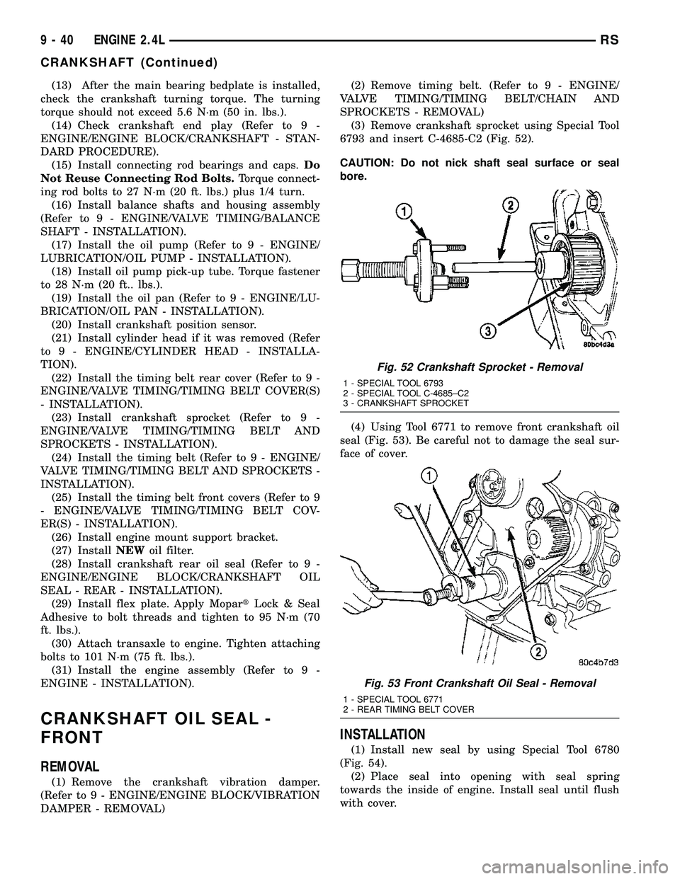 DODGE TOWN AND COUNTRY 2004 Service Manual (13) After the main bearing bedplate is installed,
check the crankshaft turning torque. The turning
torque should not exceed 5.6 N´m (50 in. lbs.).
(14) Check crankshaft end play (Refer to 9 -
ENGINE DODGE TOWN AND COUNTRY 2004 Service Manual (13) After the main bearing bedplate is installed,
check the crankshaft turning torque. The turning
torque should not exceed 5.6 N´m (50 in. lbs.).
(14) Check crankshaft end play (Refer to 9 -
ENGINE