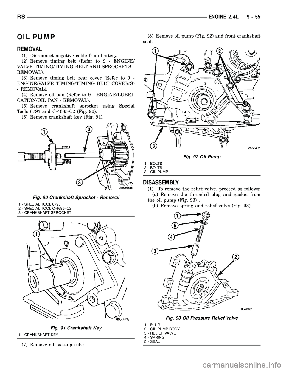 DODGE TOWN AND COUNTRY 2004 Service Manual OIL PUMP
REMOVAL
(1) Disconnect negative cable from battery.
(2) Remove timing belt (Refer to 9 - ENGINE/
VALVE TIMING/TIMING BELT AND SPROCKETS -
REMOVAL).
(3) Remove timing belt rear cover (Refer to DODGE TOWN AND COUNTRY 2004 Service Manual OIL PUMP
REMOVAL
(1) Disconnect negative cable from battery.
(2) Remove timing belt (Refer to 9 - ENGINE/
VALVE TIMING/TIMING BELT AND SPROCKETS -
REMOVAL).
(3) Remove timing belt rear cover (Refer to