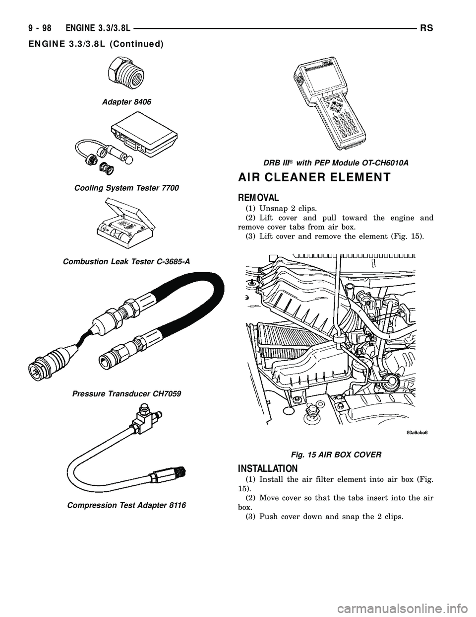 DODGE TOWN AND COUNTRY 2004 Service Manual AIR CLEANER ELEMENT
REMOVAL
(1) Unsnap 2 clips.
(2) Lift cover and pull toward the engine and
remove cover tabs from air box.
(3) Lift cover and remove the element (Fig. 15).
INSTALLATION
(1) Install DODGE TOWN AND COUNTRY 2004 Service Manual AIR CLEANER ELEMENT
REMOVAL
(1) Unsnap 2 clips.
(2) Lift cover and pull toward the engine and
remove cover tabs from air box.
(3) Lift cover and remove the element (Fig. 15).
INSTALLATION
(1) Install