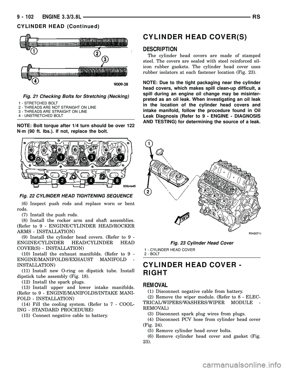 DODGE TOWN AND COUNTRY 2004 Service Manual NOTE: Bolt torque after 1/4 turn should be over 122
N´m (90 ft. lbs.). If not, replace the bolt.
(6) Inspect push rods and replace worn or bent
rods.
(7) Install the push rods.
(8) Install the rocker DODGE TOWN AND COUNTRY 2004 Service Manual NOTE: Bolt torque after 1/4 turn should be over 122
N´m (90 ft. lbs.). If not, replace the bolt.
(6) Inspect push rods and replace worn or bent
rods.
(7) Install the push rods.
(8) Install the rocker