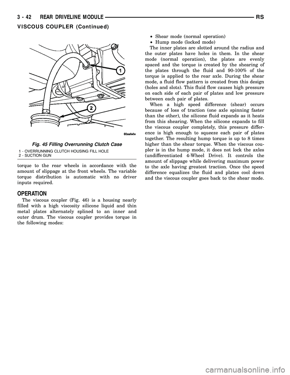 DODGE TOWN AND COUNTRY 2004  Service Manual torque to the rear wheels in accordance with the
amount of slippage at the front wheels. The variable
torque distribution is automatic with no driver
inputs required.
OPERATION
The viscous coupler (Fi
