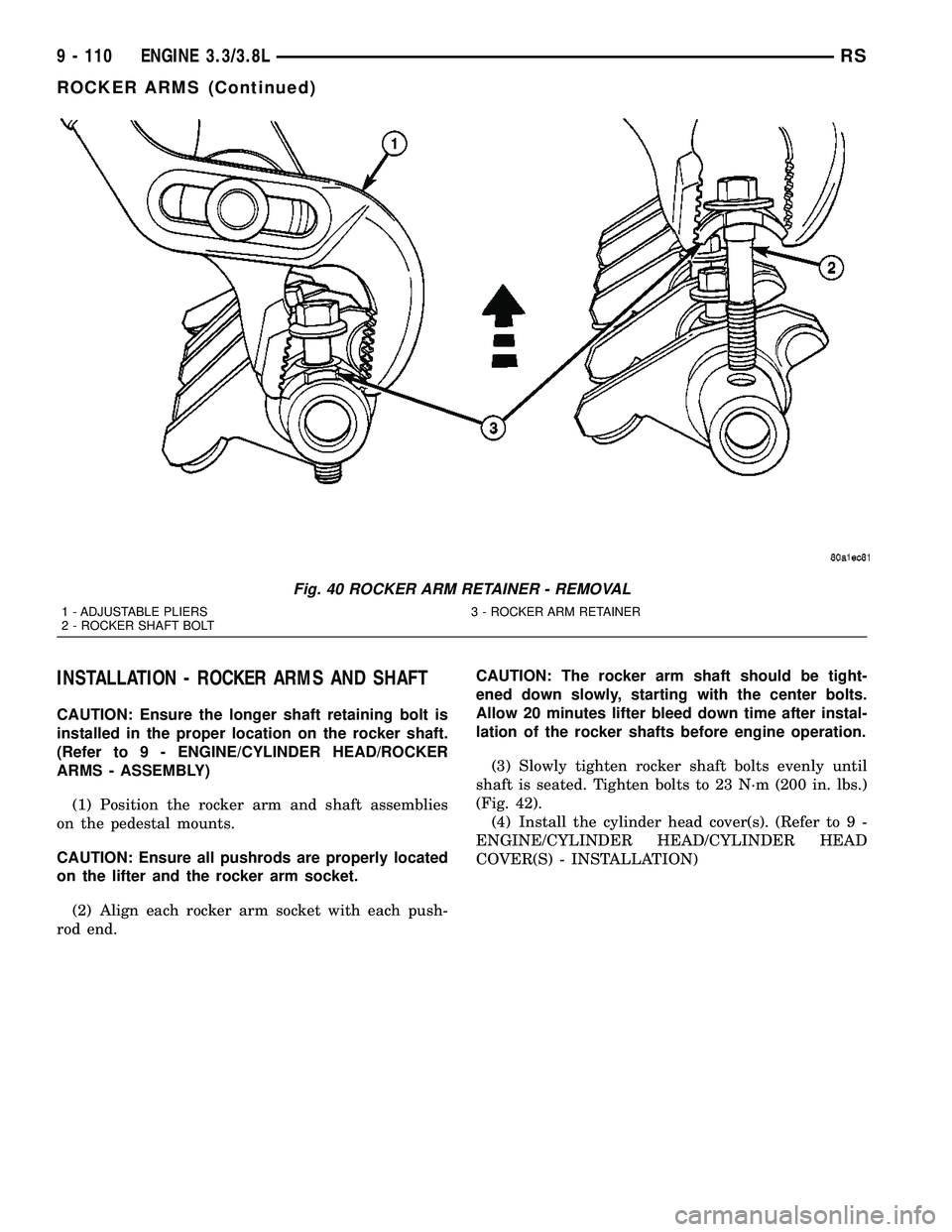 DODGE TOWN AND COUNTRY 2004 Service Manual INSTALLATION - ROCKER ARMS AND SHAFT
CAUTION: Ensure the longer shaft retaining bolt is
installed in the proper location on the rocker shaft.
(Refer to 9 - ENGINE/CYLINDER HEAD/ROCKER
ARMS - ASSEMBLY) DODGE TOWN AND COUNTRY 2004 Service Manual INSTALLATION - ROCKER ARMS AND SHAFT
CAUTION: Ensure the longer shaft retaining bolt is
installed in the proper location on the rocker shaft.
(Refer to 9 - ENGINE/CYLINDER HEAD/ROCKER
ARMS - ASSEMBLY)