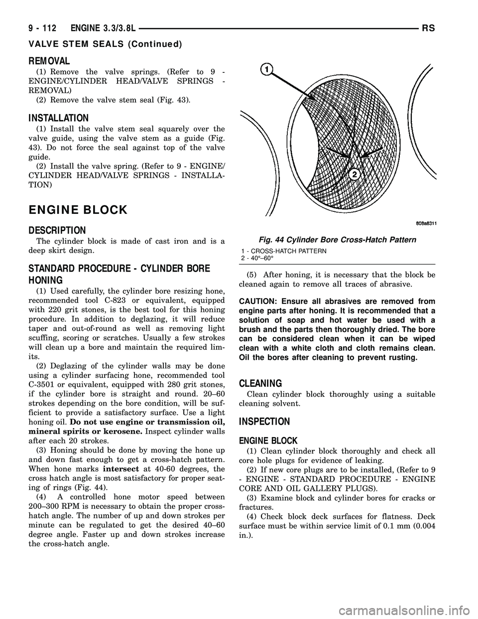 DODGE TOWN AND COUNTRY 2004 Service Manual REMOVAL
(1) Remove the valve springs. (Refer to 9 -
ENGINE/CYLINDER HEAD/VALVE SPRINGS -
REMOVAL)
(2) Remove the valve stem seal (Fig. 43).
INSTALLATION
(1) Install the valve stem seal squarely over t DODGE TOWN AND COUNTRY 2004 Service Manual REMOVAL
(1) Remove the valve springs. (Refer to 9 -
ENGINE/CYLINDER HEAD/VALVE SPRINGS -
REMOVAL)
(2) Remove the valve stem seal (Fig. 43).
INSTALLATION
(1) Install the valve stem seal squarely over t