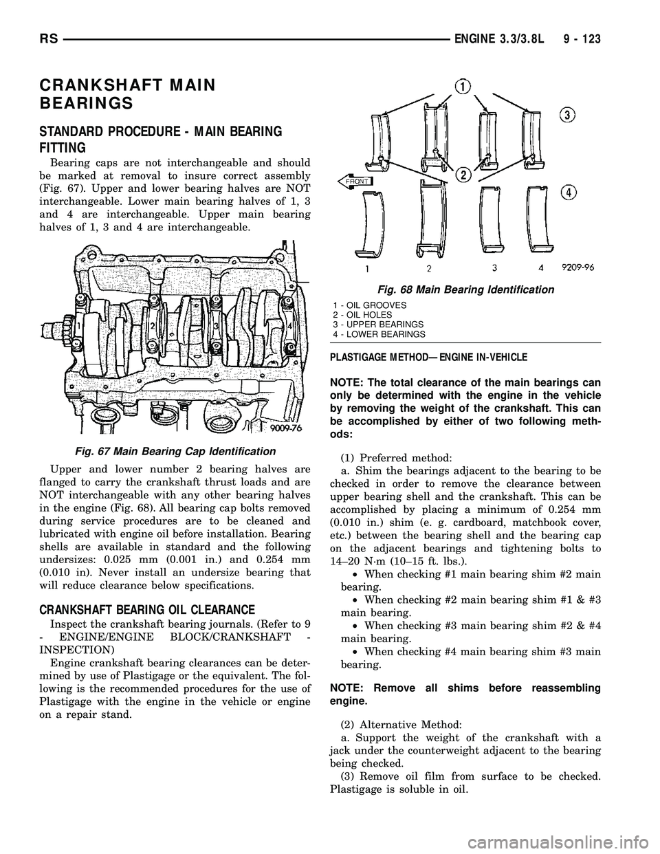 DODGE TOWN AND COUNTRY 2004 Service Manual CRANKSHAFT MAIN
BEARINGS
STANDARD PROCEDURE - MAIN BEARING
FITTING
Bearing caps are not interchangeable and should
be marked at removal to insure correct assembly
(Fig. 67). Upper and lower bearing ha DODGE TOWN AND COUNTRY 2004 Service Manual CRANKSHAFT MAIN
BEARINGS
STANDARD PROCEDURE - MAIN BEARING
FITTING
Bearing caps are not interchangeable and should
be marked at removal to insure correct assembly
(Fig. 67). Upper and lower bearing ha