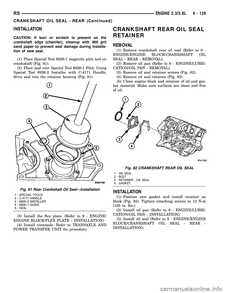 DODGE TOWN AND COUNTRY 2004  Service Manual INSTALLATION
CAUTION: If burr or scratch is present on the
crankshaft edge (chamfer), cleanup with 400 grit
sand paper to prevent seal damage during installa-
tion of new seal.
(1) Place Special Tool 