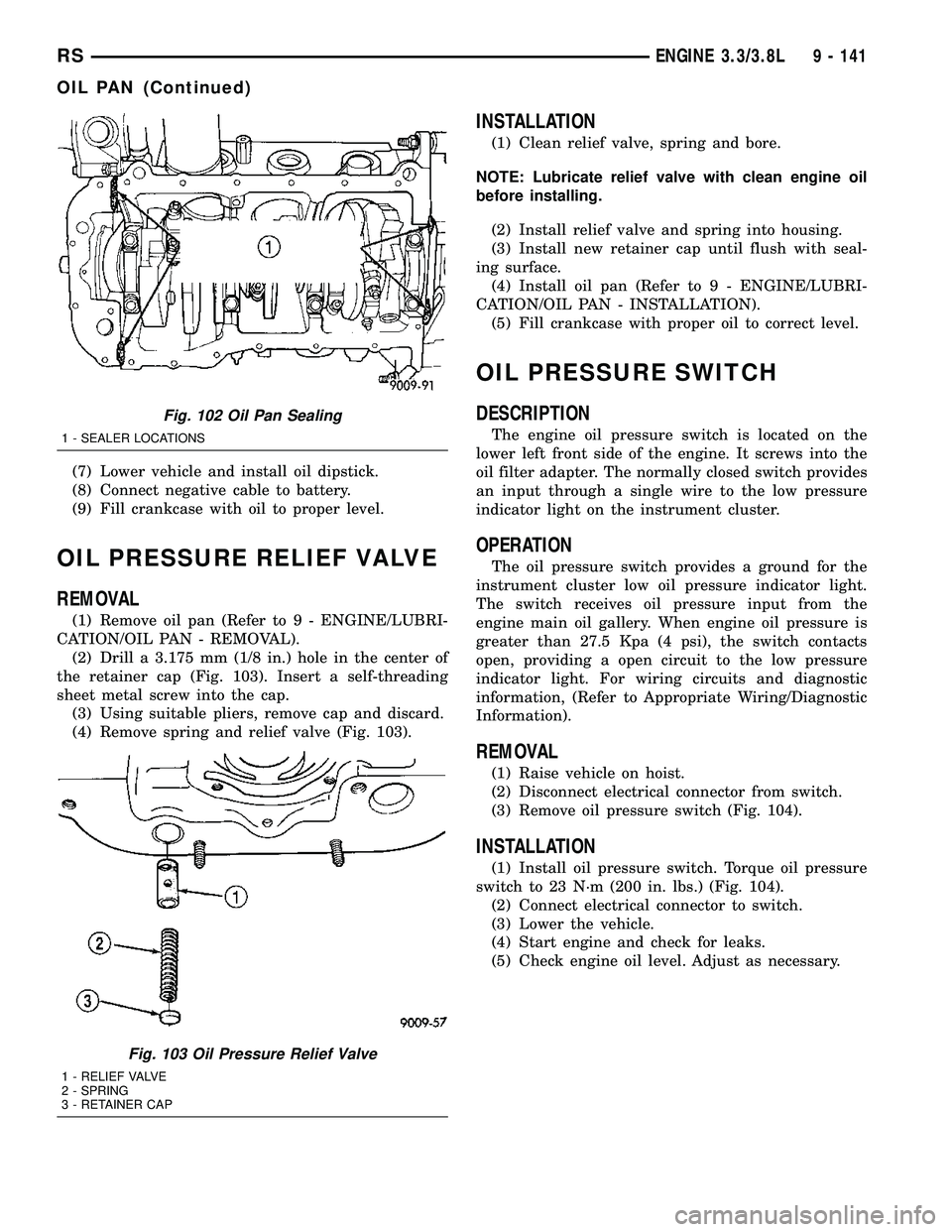 DODGE TOWN AND COUNTRY 2004 Service Manual (7) Lower vehicle and install oil dipstick.
(8) Connect negative cable to battery.
(9) Fill crankcase with oil to proper level.
OIL PRESSURE RELIEF VALVE
REMOVAL
(1) Remove oil pan (Refer to 9 - ENGIN DODGE TOWN AND COUNTRY 2004 Service Manual (7) Lower vehicle and install oil dipstick.
(8) Connect negative cable to battery.
(9) Fill crankcase with oil to proper level.
OIL PRESSURE RELIEF VALVE
REMOVAL
(1) Remove oil pan (Refer to 9 - ENGIN