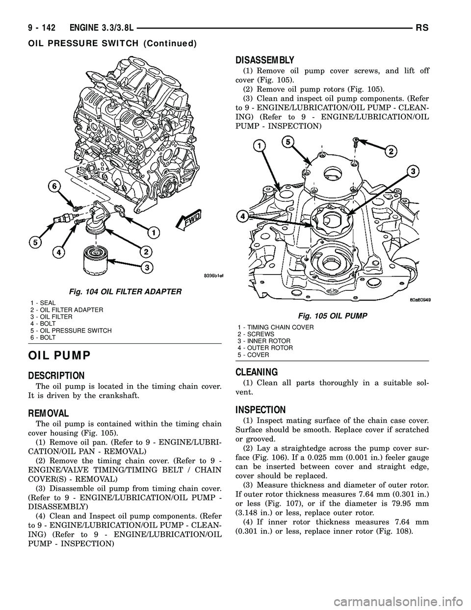 DODGE TOWN AND COUNTRY 2004 Service Manual OIL PUMP
DESCRIPTION
The oil pump is located in the timing chain cover.
It is driven by the crankshaft.
REMOVAL
The oil pump is contained within the timing chain
cover housing (Fig. 105).
(1) Remove o DODGE TOWN AND COUNTRY 2004 Service Manual OIL PUMP
DESCRIPTION
The oil pump is located in the timing chain cover.
It is driven by the crankshaft.
REMOVAL
The oil pump is contained within the timing chain
cover housing (Fig. 105).
(1) Remove o