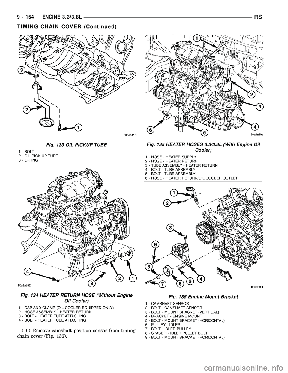 DODGE TOWN AND COUNTRY 2004  Service Manual (16) Remove camshaft position sensor from timing
chain cover (Fig. 136).
Fig. 133 OIL PICKUP TUBE
1 - BOLT
2 - OIL PICK-UP TUBE
3 - O-RING
Fig. 134 HEATER RETURN HOSE (Without Engine
Oil Cooler)
1 - C