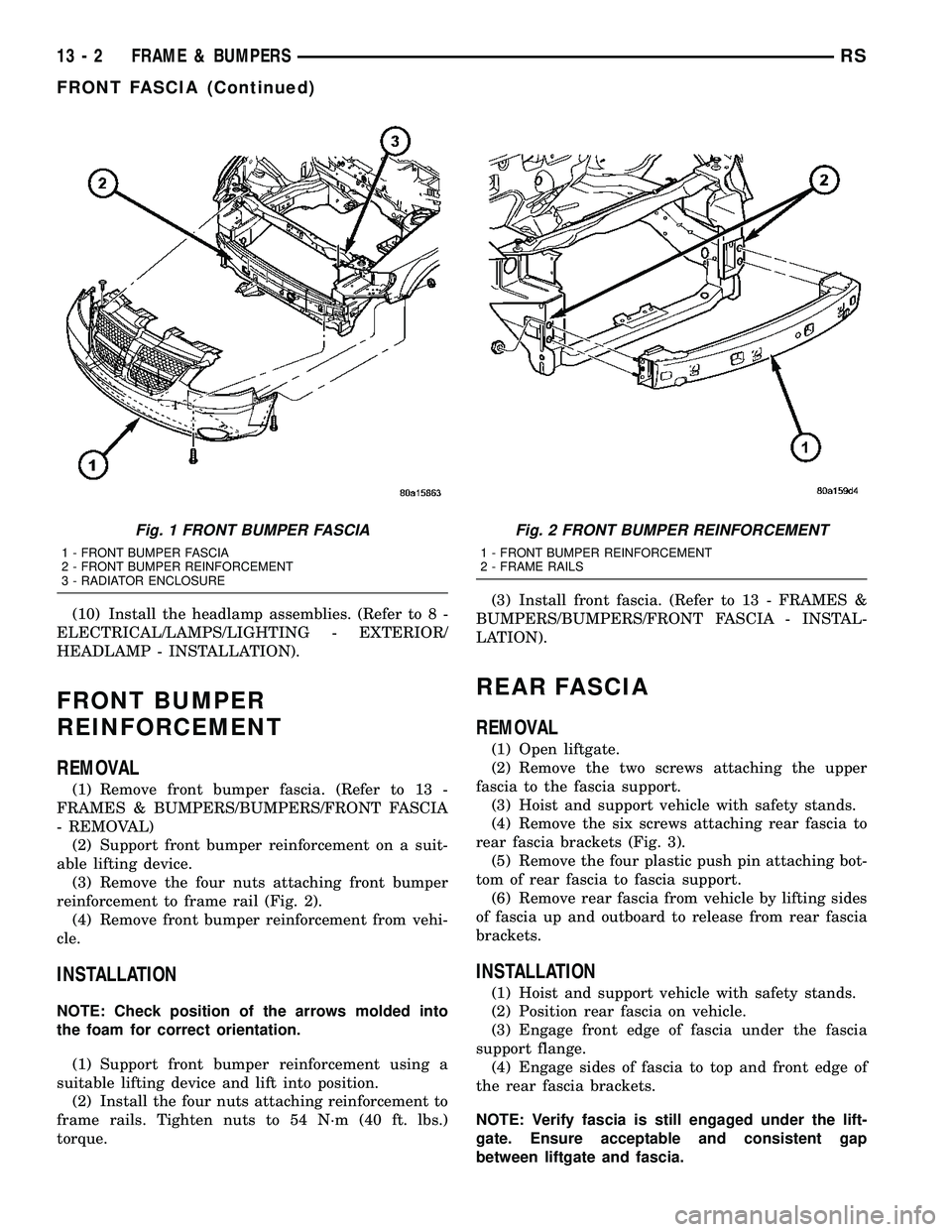 DODGE TOWN AND COUNTRY 2004  Service Manual (10) Install the headlamp assemblies. (Refer to 8 -
ELECTRICAL/LAMPS/LIGHTING - EXTERIOR/
HEADLAMP - INSTALLATION).
FRONT BUMPER
REINFORCEMENT
REMOVAL
(1) Remove front bumper fascia. (Refer to 13 -
FR
