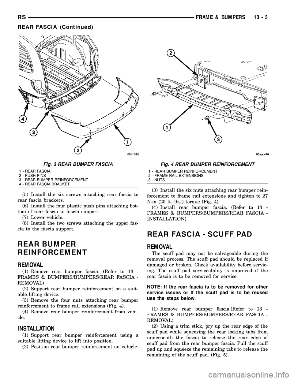 DODGE TOWN AND COUNTRY 2004  Service Manual (5) Install the six screws attaching rear fascia to
rear fascia brackets.
(6) Install the four plastic push pins attaching bot-
tom of rear fascia to fascia support.
(7) Lower vehicle.
(8) Install the