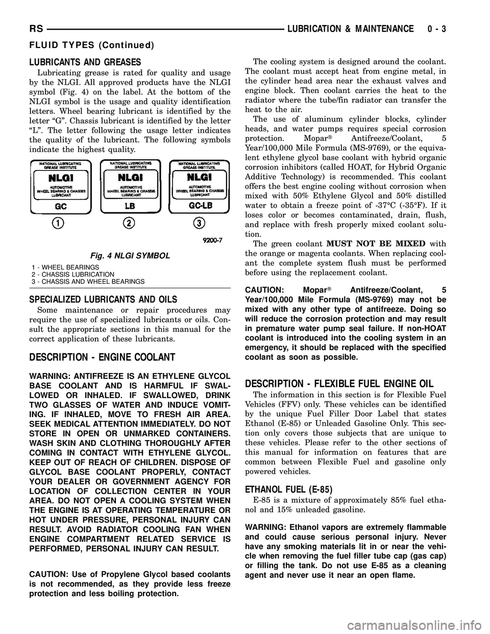 DODGE TOWN AND COUNTRY 2004 User Guide LUBRICANTS AND GREASES
Lubricating grease is rated for quality and usage
by the NLGI. All approved products have the NLGI
symbol (Fig. 4) on the label. At the bottom of the
NLGI symbol is the usage an DODGE TOWN AND COUNTRY 2004 User Guide LUBRICANTS AND GREASES
Lubricating grease is rated for quality and usage
by the NLGI. All approved products have the NLGI
symbol (Fig. 4) on the label. At the bottom of the
NLGI symbol is the usage an
