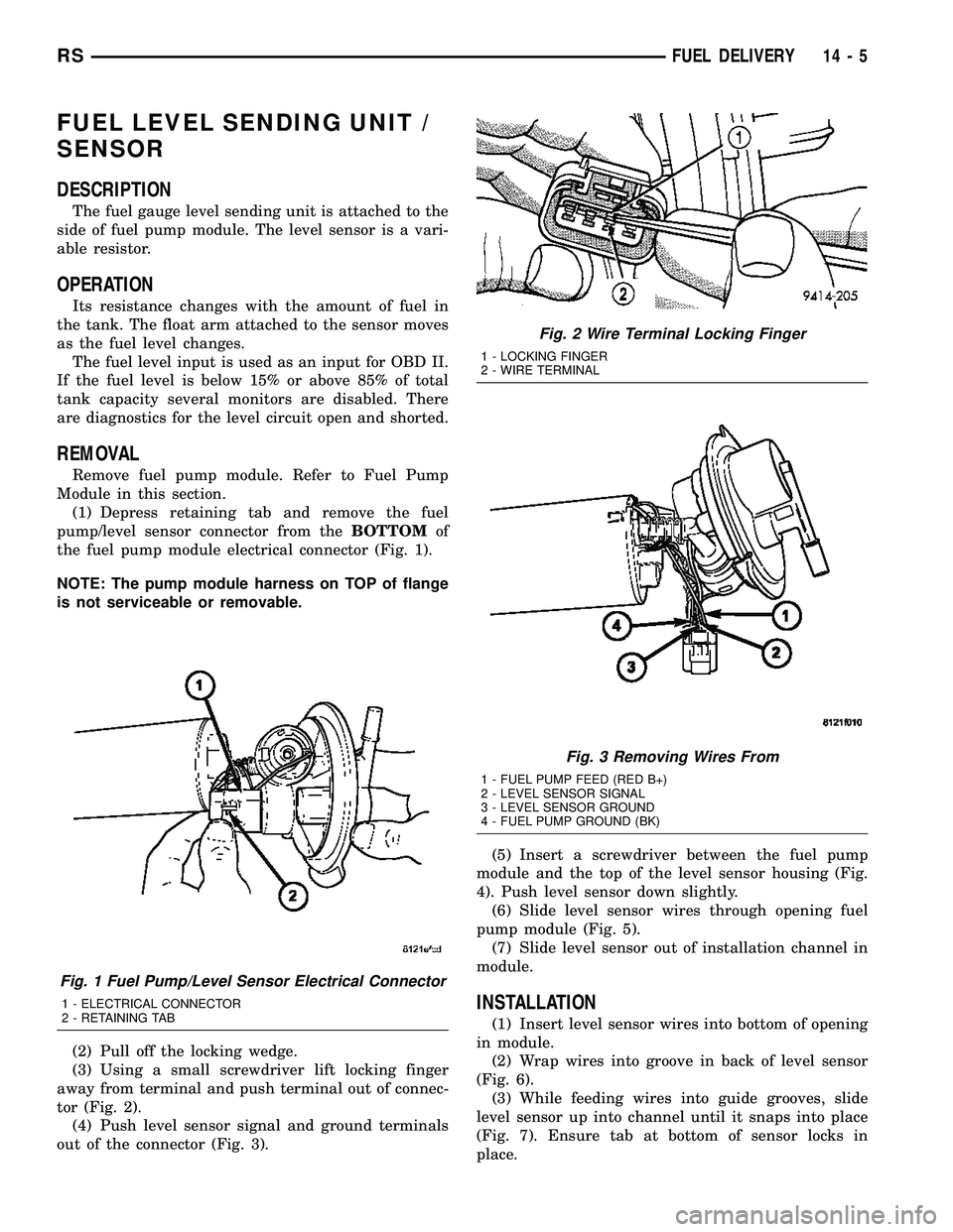 DODGE TOWN AND COUNTRY 2004 Service Manual FUEL LEVEL SENDING UNIT /
SENSOR
DESCRIPTION
The fuel gauge level sending unit is attached to the
side of fuel pump module. The level sensor is a vari-
able resistor.
OPERATION
Its resistance changes DODGE TOWN AND COUNTRY 2004 Service Manual FUEL LEVEL SENDING UNIT /
SENSOR
DESCRIPTION
The fuel gauge level sending unit is attached to the
side of fuel pump module. The level sensor is a vari-
able resistor.
OPERATION
Its resistance changes