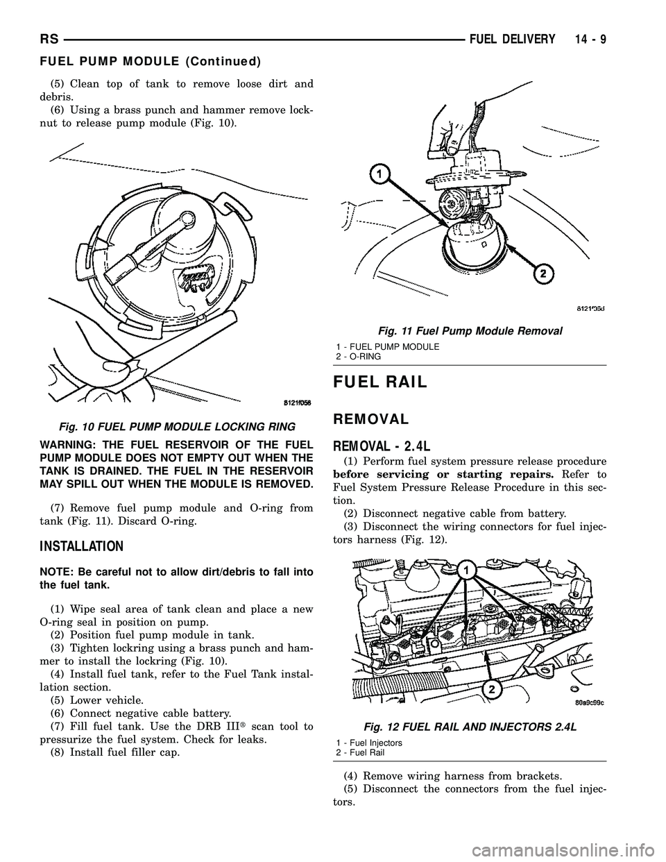 DODGE TOWN AND COUNTRY 2004 Service Manual (5) Clean top of tank to remove loose dirt and
debris.
(6) Using a brass punch and hammer remove lock-
nut to release pump module (Fig. 10).
WARNING: THE FUEL RESERVOIR OF THE FUEL
PUMP MODULE DOES NO DODGE TOWN AND COUNTRY 2004 Service Manual (5) Clean top of tank to remove loose dirt and
debris.
(6) Using a brass punch and hammer remove lock-
nut to release pump module (Fig. 10).
WARNING: THE FUEL RESERVOIR OF THE FUEL
PUMP MODULE DOES NO