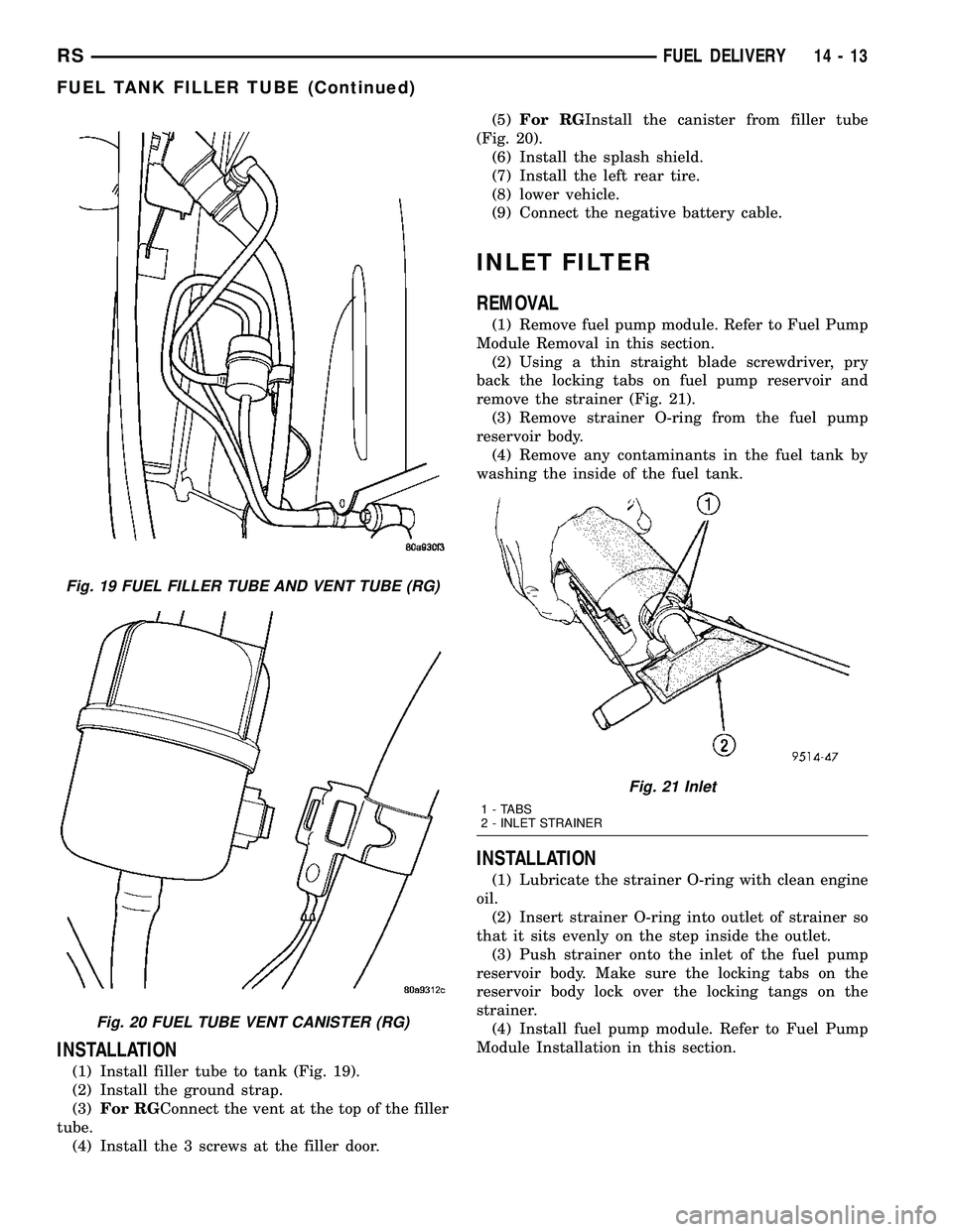 DODGE TOWN AND COUNTRY 2004 Service Manual INSTALLATION
(1) Install filler tube to tank (Fig. 19).
(2) Install the ground strap.
(3)For RGConnect the vent at the top of the filler
tube.
(4) Install the 3 screws at the filler door.(5)For RGInst DODGE TOWN AND COUNTRY 2004 Service Manual INSTALLATION
(1) Install filler tube to tank (Fig. 19).
(2) Install the ground strap.
(3)For RGConnect the vent at the top of the filler
tube.
(4) Install the 3 screws at the filler door.(5)For RGInst