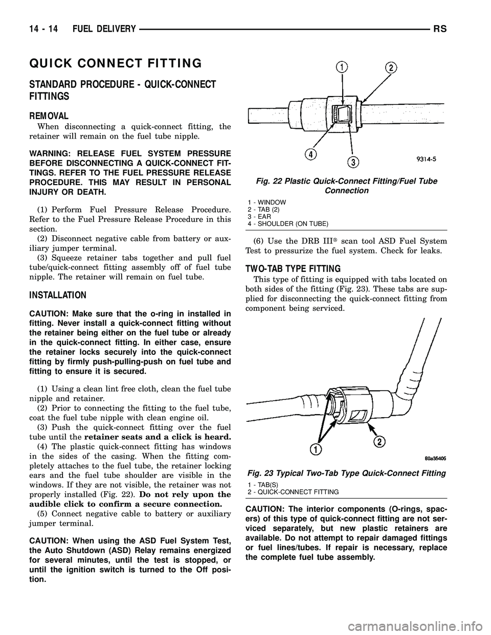 DODGE TOWN AND COUNTRY 2004 Service Manual QUICK CONNECT FITTING
STANDARD PROCEDURE - QUICK-CONNECT
FITTINGS
REMOVAL
When disconnecting a quick-connect fitting, the
retainer will remain on the fuel tube nipple.
WARNING: RELEASE FUEL SYSTEM PRE DODGE TOWN AND COUNTRY 2004 Service Manual QUICK CONNECT FITTING
STANDARD PROCEDURE - QUICK-CONNECT
FITTINGS
REMOVAL
When disconnecting a quick-connect fitting, the
retainer will remain on the fuel tube nipple.
WARNING: RELEASE FUEL SYSTEM PRE