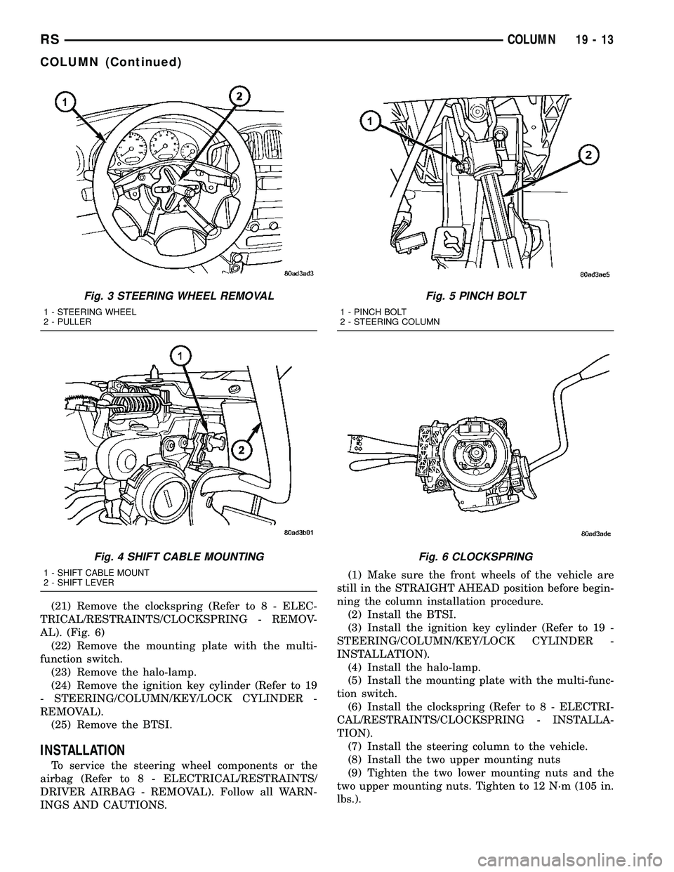 DODGE TOWN AND COUNTRY 2004  Service Manual (21) Remove the clockspring (Refer to 8 - ELEC-
TRICAL/RESTRAINTS/CLOCKSPRING - REMOV-
AL). (Fig. 6)
(22) Remove the mounting plate with the multi-
function switch.
(23) Remove the halo-lamp.
(24) Rem