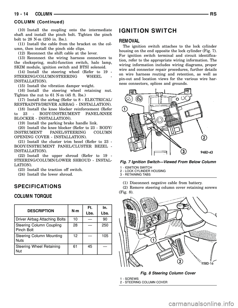 DODGE TOWN AND COUNTRY 2004  Service Manual (10) Install the coupling onto the intermediate
shaft and install the pinch bolt. Tighten the pinch
bolt to 28 N´m (250 in. lbs.).
(11) Install the cable from the bracket on the col-
umn, then instal