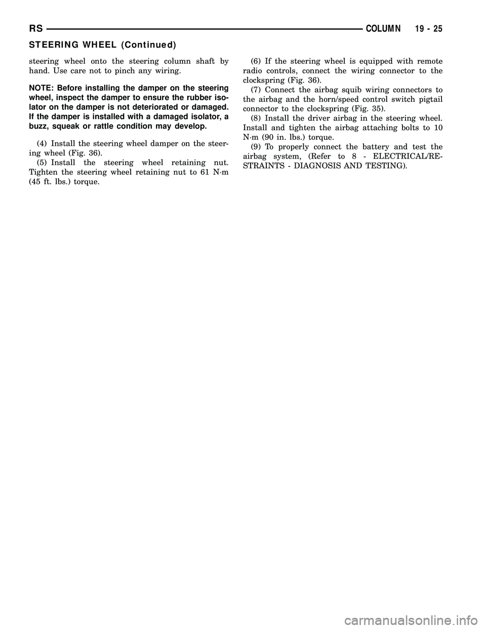 DODGE TOWN AND COUNTRY 2004  Service Manual steering wheel onto the steering column shaft by
hand. Use care not to pinch any wiring.
NOTE: Before installing the damper on the steering
wheel, inspect the damper to ensure the rubber iso-
lator on