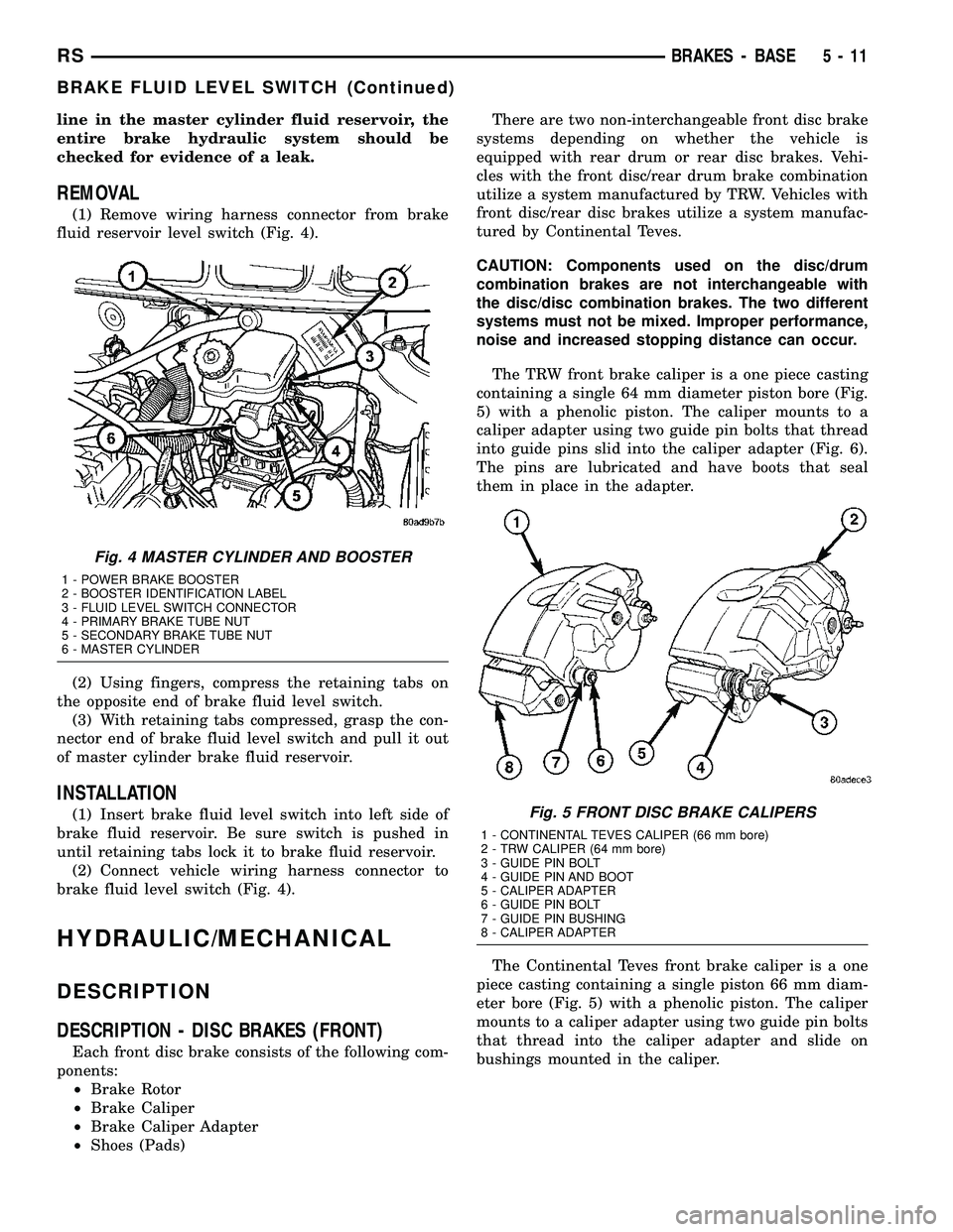 DODGE TOWN AND COUNTRY 2004  Service Manual line in the master cylinder fluid reservoir, the
entire brake hydraulic system should be
checked for evidence of a leak.
REMOVAL
(1) Remove wiring harness connector from brake
fluid reservoir level sw