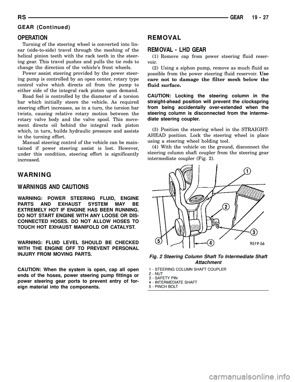 DODGE TOWN AND COUNTRY 2004  Service Manual OPERATION
Turning of the steering wheel is converted into lin-
ear (side-to-side) travel through the meshing of the
helical pinion teeth with the rack teeth in the steer-
ing gear. This travel pushes 