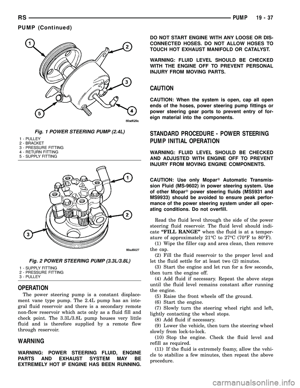 DODGE TOWN AND COUNTRY 2004 Service Manual OPERATION
The power steering pump is a constant displace-
ment vane type pump. The 2.4L pump has an inte-
gral fluid reservoir and there is a secondary remote
non-flow reservoir which acts only as a f DODGE TOWN AND COUNTRY 2004 Service Manual OPERATION
The power steering pump is a constant displace-
ment vane type pump. The 2.4L pump has an inte-
gral fluid reservoir and there is a secondary remote
non-flow reservoir which acts only as a f