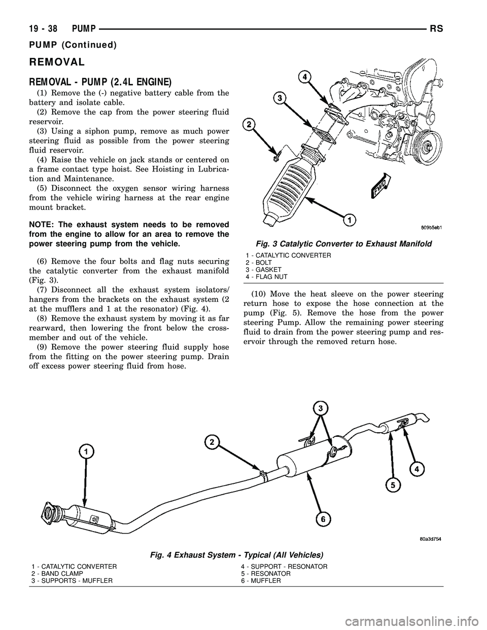 DODGE TOWN AND COUNTRY 2004 Service Manual REMOVAL
REMOVAL - PUMP (2.4L ENGINE)
(1) Remove the (-) negative battery cable from the
battery and isolate cable.
(2) Remove the cap from the power steering fluid
reservoir.
(3) Using a siphon pump, DODGE TOWN AND COUNTRY 2004 Service Manual REMOVAL
REMOVAL - PUMP (2.4L ENGINE)
(1) Remove the (-) negative battery cable from the
battery and isolate cable.
(2) Remove the cap from the power steering fluid
reservoir.
(3) Using a siphon pump,