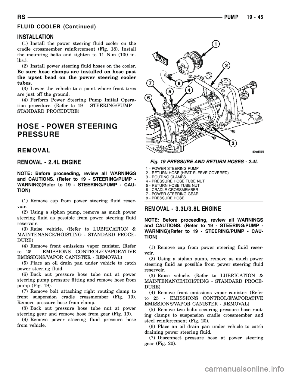 DODGE TOWN AND COUNTRY 2004 Service Manual INSTALLATION
(1) Install the power steering fluid cooler on the
cradle crossmember reinforcement (Fig. 18). Install
the mounting bolts and tighten to 11 N´m (100 in.
lbs.).
(2) Install power steering DODGE TOWN AND COUNTRY 2004 Service Manual INSTALLATION
(1) Install the power steering fluid cooler on the
cradle crossmember reinforcement (Fig. 18). Install
the mounting bolts and tighten to 11 N´m (100 in.
lbs.).
(2) Install power steering