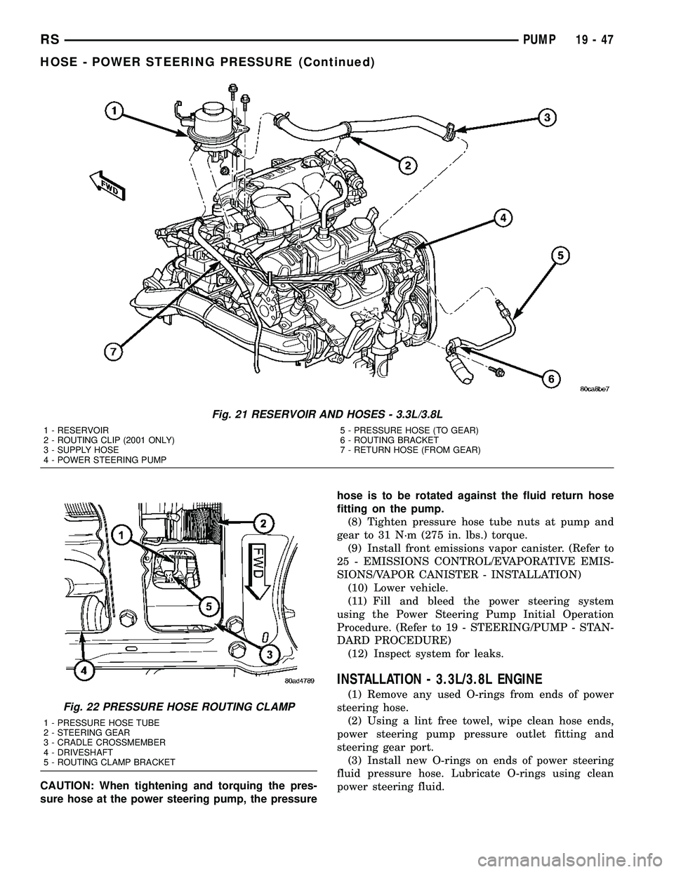 DODGE TOWN AND COUNTRY 2004  Service Manual CAUTION: When tightening and torquing the pres-
sure hose at the power steering pump, the pressurehose is to be rotated against the fluid return hose
fitting on the pump.
(8) Tighten pressure hose tub