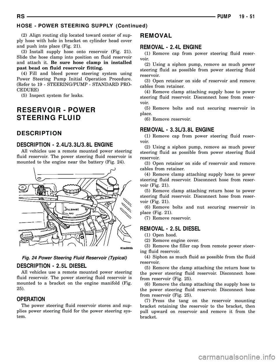 DODGE TOWN AND COUNTRY 2004  Service Manual (2) Align routing clip located toward center of sup-
ply hose with hole in bracket on cylinder head cover
and push into place (Fig. 21).
(3) Install supply hose onto reservoir (Fig. 21).
Slide the hos