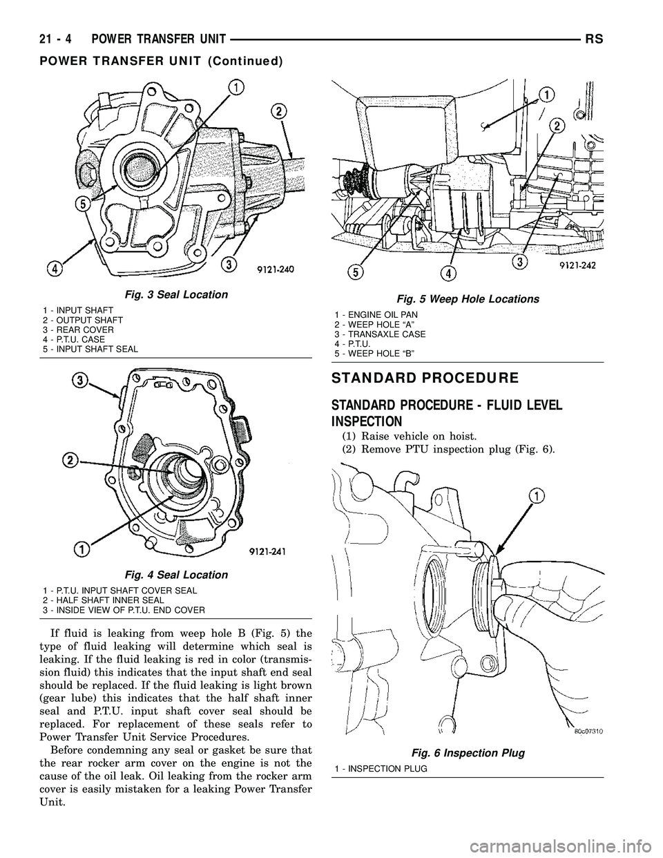 DODGE TOWN AND COUNTRY 2004 Service Manual If fluid is leaking from weep hole B (Fig. 5) the
type of fluid leaking will determine which seal is
leaking. If the fluid leaking is red in color (transmis-
sion fluid) this indicates that the input DODGE TOWN AND COUNTRY 2004 Service Manual If fluid is leaking from weep hole B (Fig. 5) the
type of fluid leaking will determine which seal is
leaking. If the fluid leaking is red in color (transmis-
sion fluid) this indicates that the input