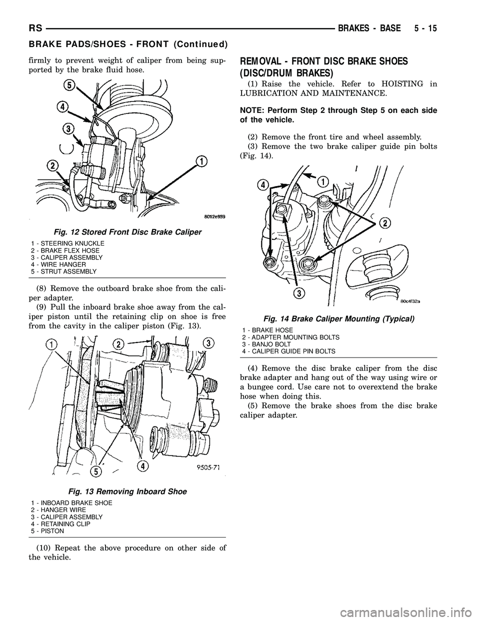 DODGE TOWN AND COUNTRY 2004  Service Manual firmly to prevent weight of caliper from being sup-
ported by the brake fluid hose.
(8) Remove the outboard brake shoe from the cali-
per adapter.
(9) Pull the inboard brake shoe away from the cal-
ip