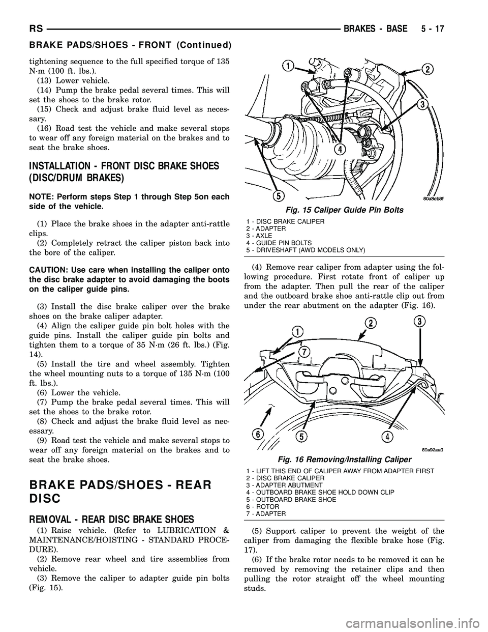 DODGE TOWN AND COUNTRY 2004  Service Manual tightening sequence to the full specified torque of 135
N´m (100 ft. lbs.).
(13) Lower vehicle.
(14) Pump the brake pedal several times. This will
set the shoes to the brake rotor.
(15) Check and adj