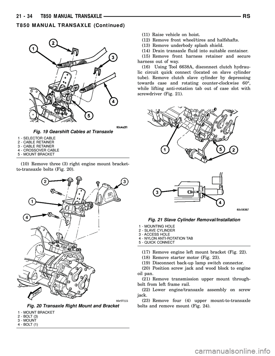 DODGE TOWN AND COUNTRY 2004  Service Manual (10) Remove three (3) right engine mount bracket-
to-transaxle bolts (Fig. 20).(11) Raise vehicle on hoist.
(12) Remove front wheel/tires and halfshafts.
(13) Remove underbody splash shield.
(14) Drai