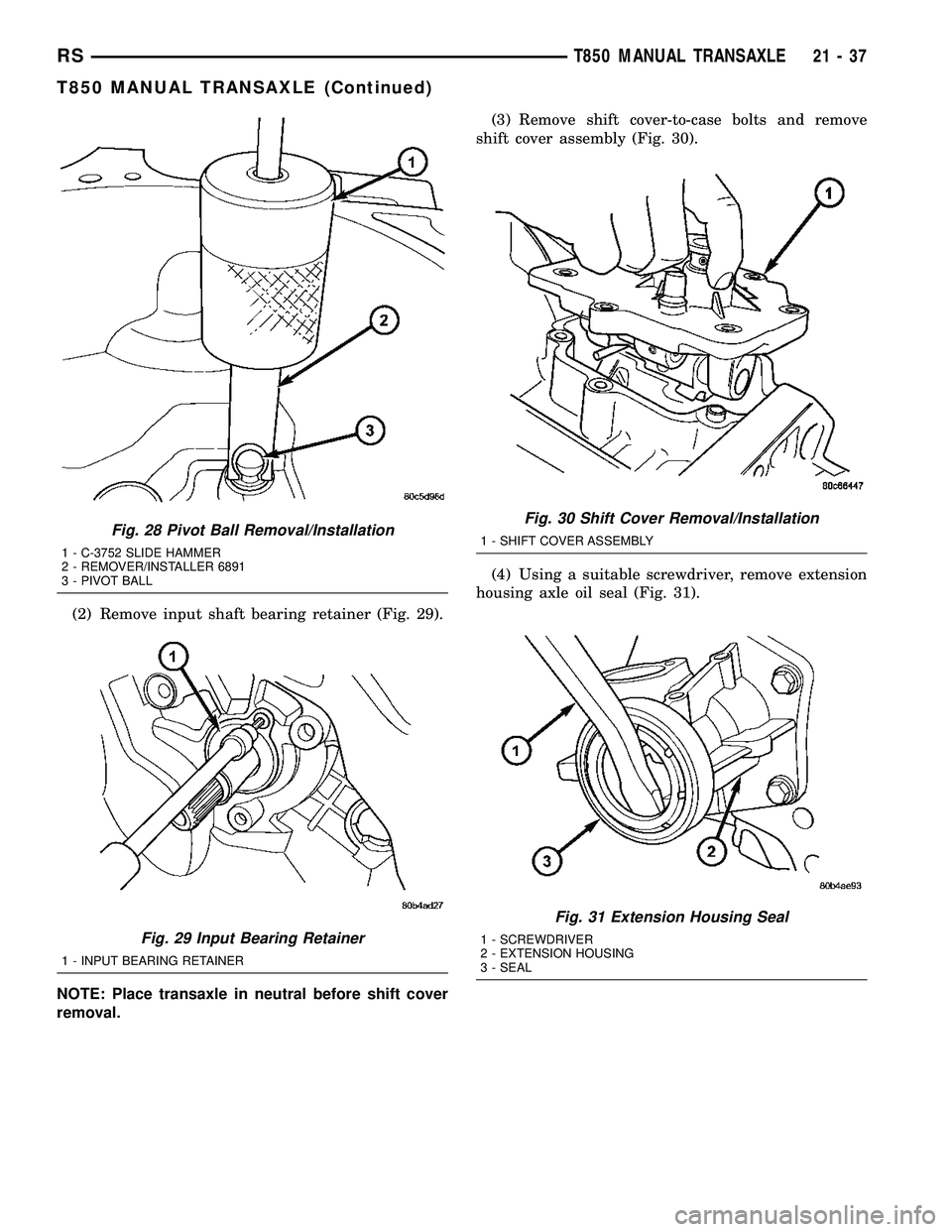 DODGE TOWN AND COUNTRY 2004  Service Manual (2) Remove input shaft bearing retainer (Fig. 29).
NOTE: Place transaxle in neutral before shift cover
removal.(3) Remove shift cover-to-case bolts and remove
shift cover assembly (Fig. 30).
(4) Using