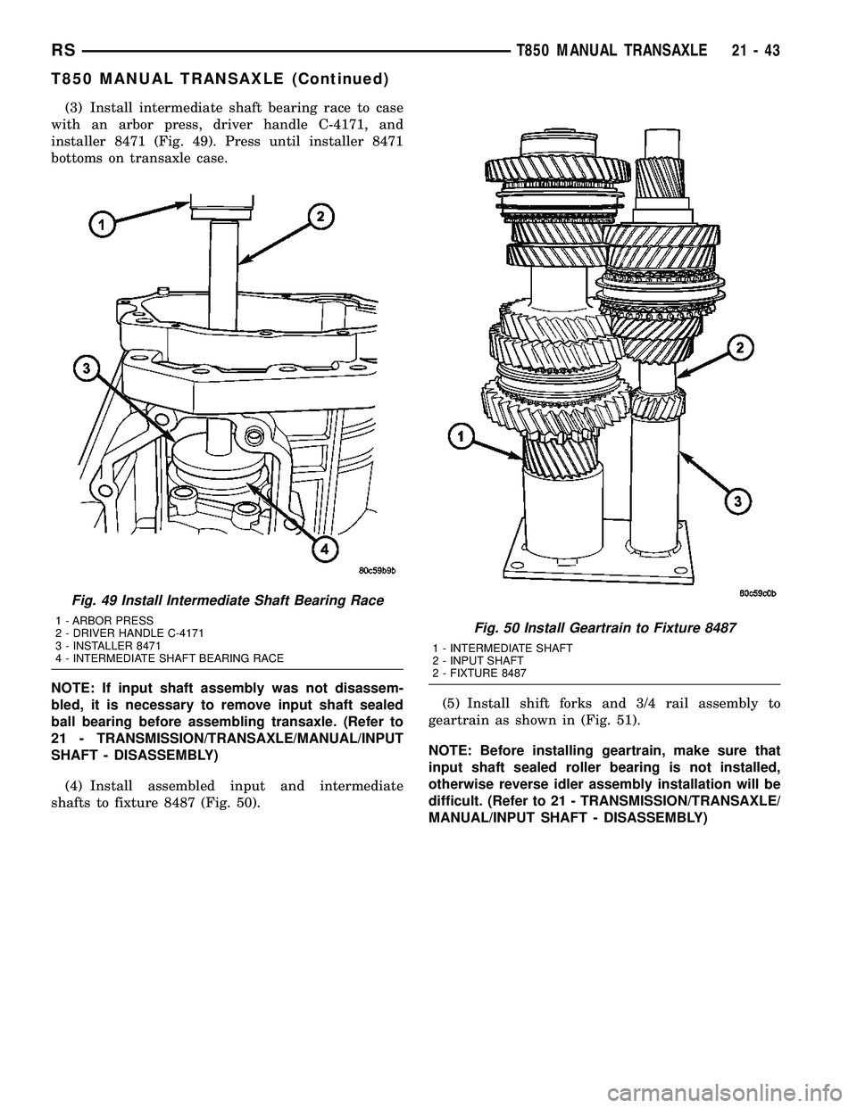 DODGE TOWN AND COUNTRY 2004  Service Manual (3) Install intermediate shaft bearing race to case
with an arbor press, driver handle C-4171, and
installer 8471 (Fig. 49). Press until installer 8471
bottoms on transaxle case.
NOTE: If input shaft 
