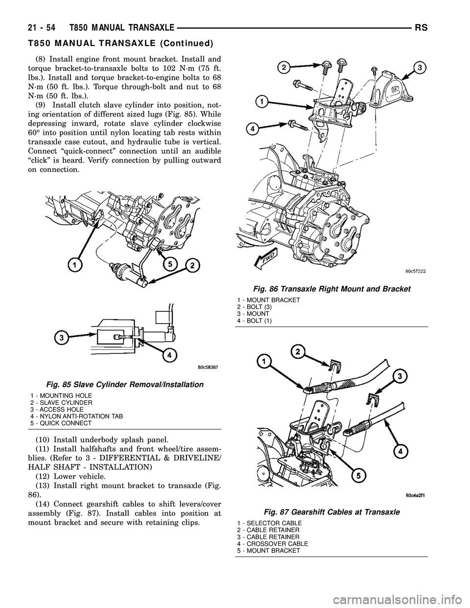 DODGE TOWN AND COUNTRY 2004  Service Manual (8) Install engine front mount bracket. Install and
torque bracket-to-transaxle bolts to 102 N´m (75 ft.
lbs.). Install and torque bracket-to-engine bolts to 68
N´m (50 ft. lbs.). Torque through-bol